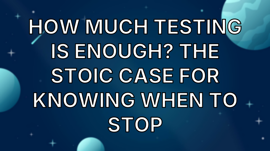 How Much Testing Is Enough? The Stoic Case for Knowing When to Stop image