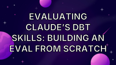 Evaluating Claude’s dbt Skills: Building an Eval from Scratch image