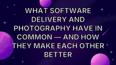 What Software Delivery and Photography Have in Common — And How They Make Each Other Better image