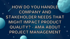How do you handle company and stakeholder needs that might impact product quality? - AMA about Project Management image