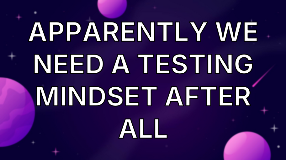 Apparently We Need a Testing Mindset After All image