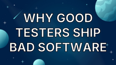 Why Good Testers Ship Bad Software image