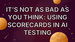 It’s not as bad as you think: Using scorecards in AI testing image