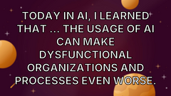 Today in AI, I learned that ... the usage of AI can make dysfunctional organizations and processes even worse. image