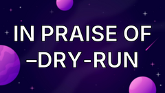 In Praise of –dry-run image