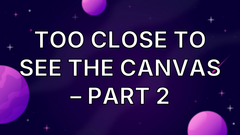 Too close to see the canvas – Part 2 image