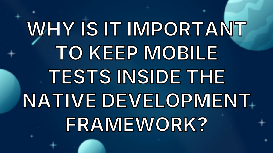Why is it important to keep mobile tests inside the native development framework? image