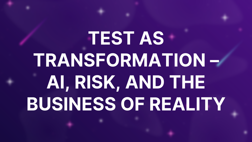 Test as Transformation – AI, Risk, and the Business of Reality image