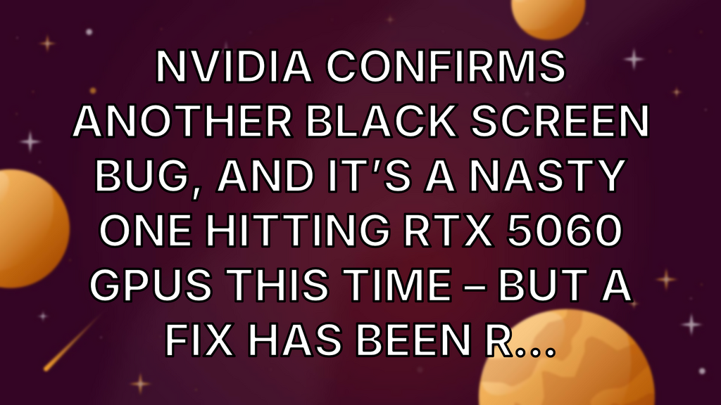 Nvidia confirms another black screen bug, and it’s a nasty one hitting RTX 5060 GPUs this time – but a fix has been r... image