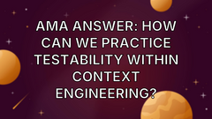 AMA Answer: How can we practice testability within context engineering? image