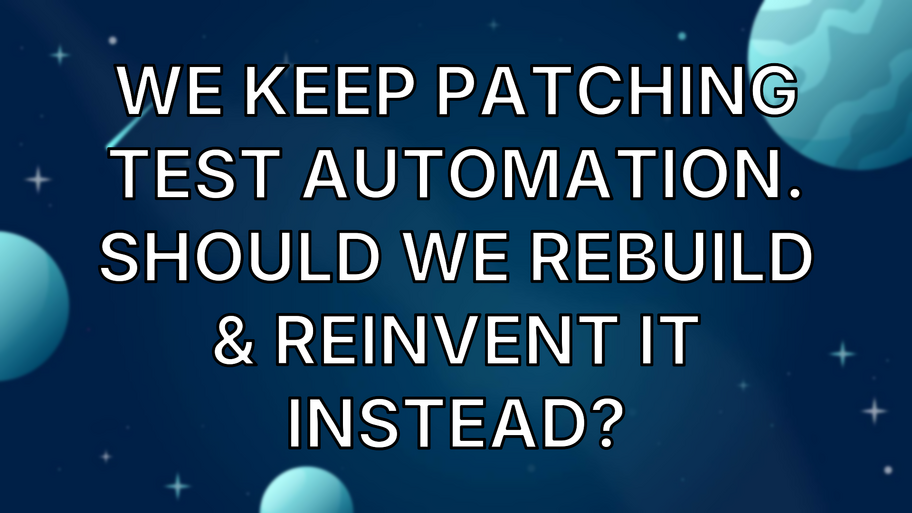 We Keep Patching Test Automation. Should We Rebuild & Reinvent It Instead? image