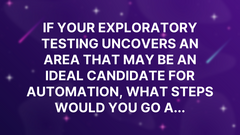 If your exploratory testing uncovers an area that may be an ideal candidate for automation, what steps would you go a... image
