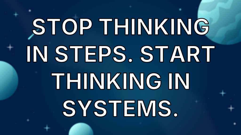 Stop thinking in steps. Start thinking in systems. image
