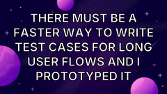 There must be a faster way to write test cases for long user flows and I prototyped it image