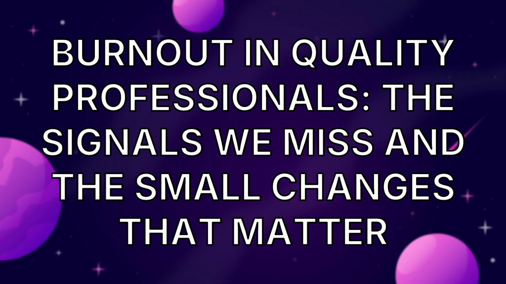 Burnout in Quality Professionals: The Signals We Miss and the Small Changes That Matter image