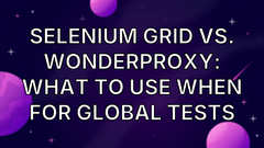 Selenium Grid vs. WonderProxy: What to Use When for Global Tests image