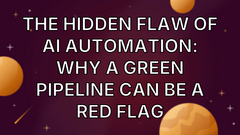 The Hidden Flaw of AI Automation: Why a Green Pipeline Can Be a Red Flag image