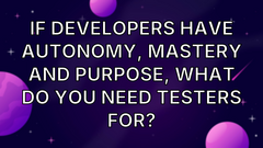 If developers have autonomy, mastery and purpose, what do you need testers for? image