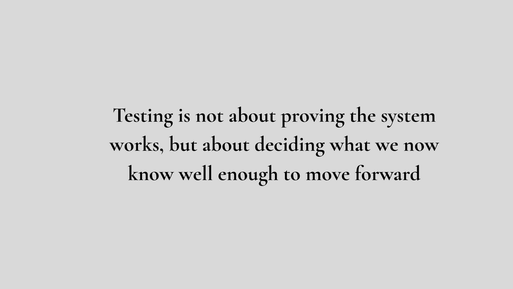 Testing is not about proving the system works, but about deciding what we now know well enough to move forward. image