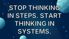 Stop thinking in steps. Start thinking in systems. image
