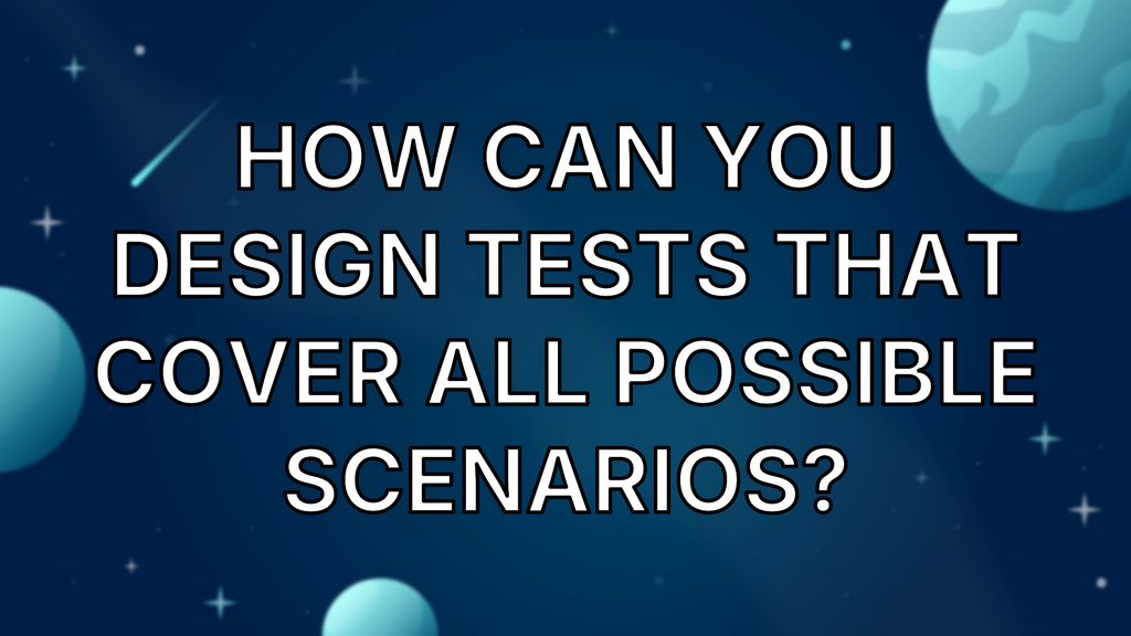 How can you design tests that cover all possible scenarios? image