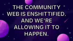 The community web is enshittified. And we're allowing it to happen. image