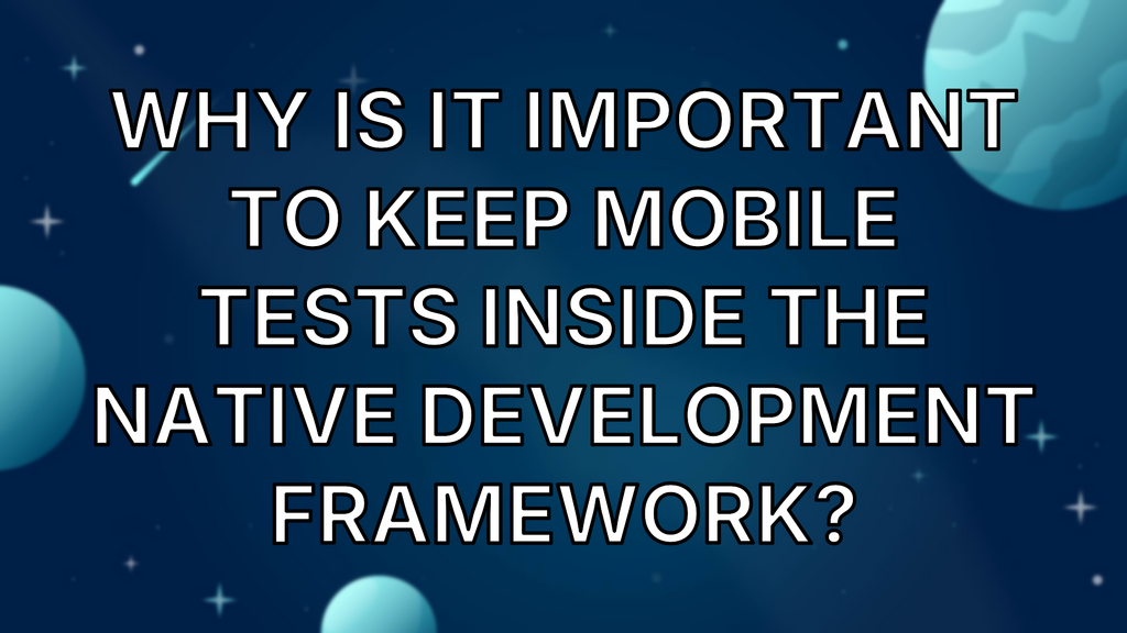 Why is it important to keep mobile tests inside the native development framework? image