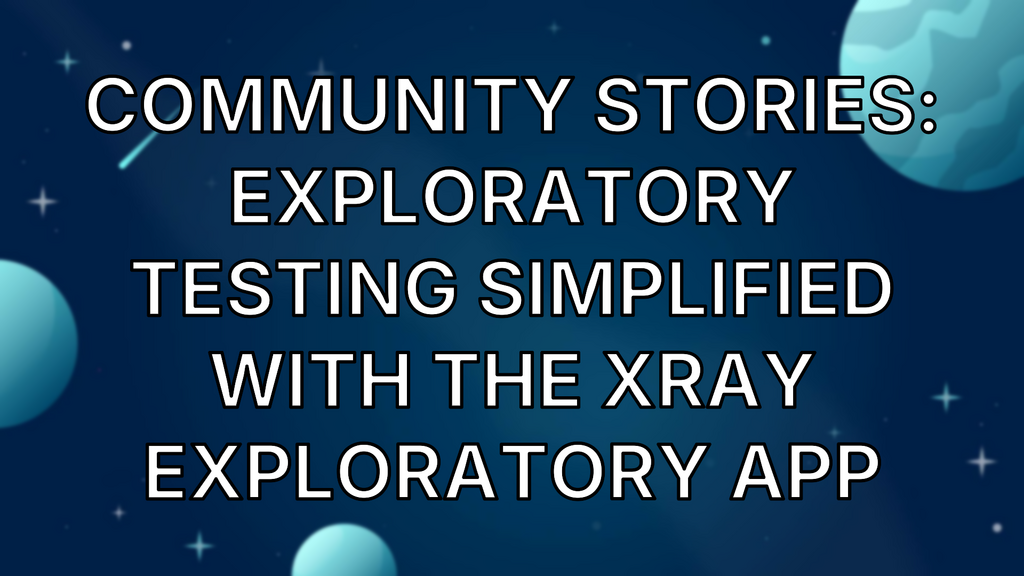 Community Stories: Exploratory Testing Simplified With The Xray Exploratory App image