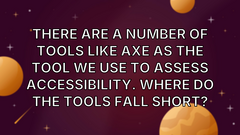 There are a number of tools like Axe as the tool we use to assess accessibility. Where do the tools fall short? image