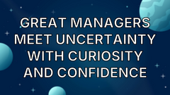 Great managers meet uncertainty with curiosity and confidence image