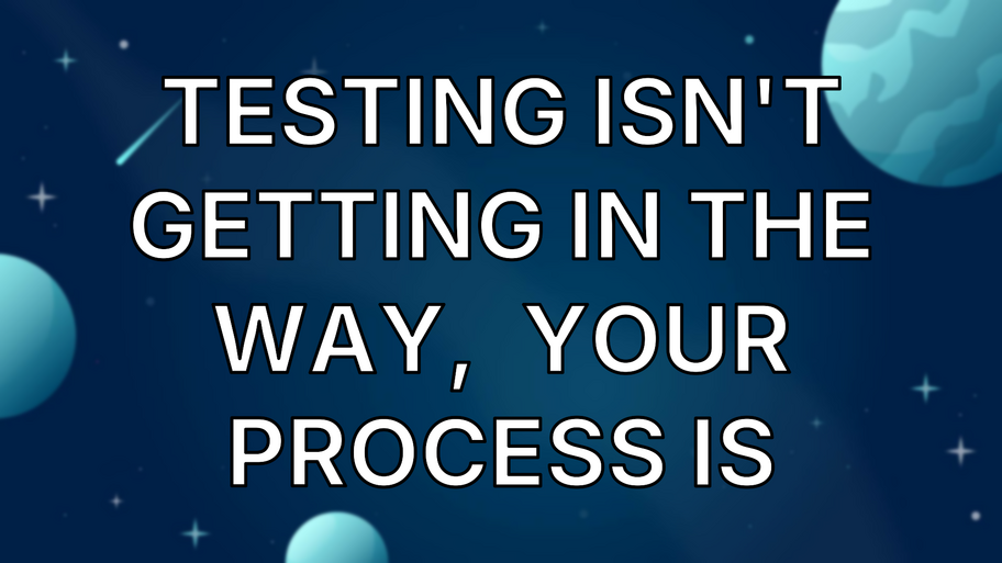 Testing isn't getting in the way,  your process is image