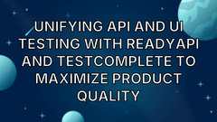 Unifying API and UI Testing with ReadyAPI and TestComplete to Maximize Product Quality image
