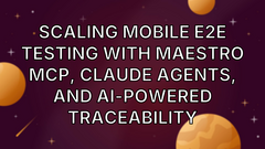 Scaling Mobile E2E Testing with Maestro MCP, Claude Agents, and AI-Powered Traceability image