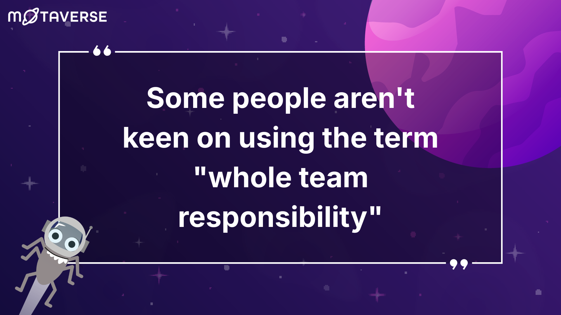 An image featuring a space-themed background in shades of dark purple and violet, with a large pink planet in the upper right and a starry sky. A central white quote box contains the text: "Some people aren't keen on using the term 'whole team responsibility'". In the top left, the "MOTAVERSE" logo is visible, and in the bottom left, there is a small, grey cartoon character flying towards the text.