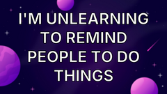 I'm unlearning to remind people to do things image