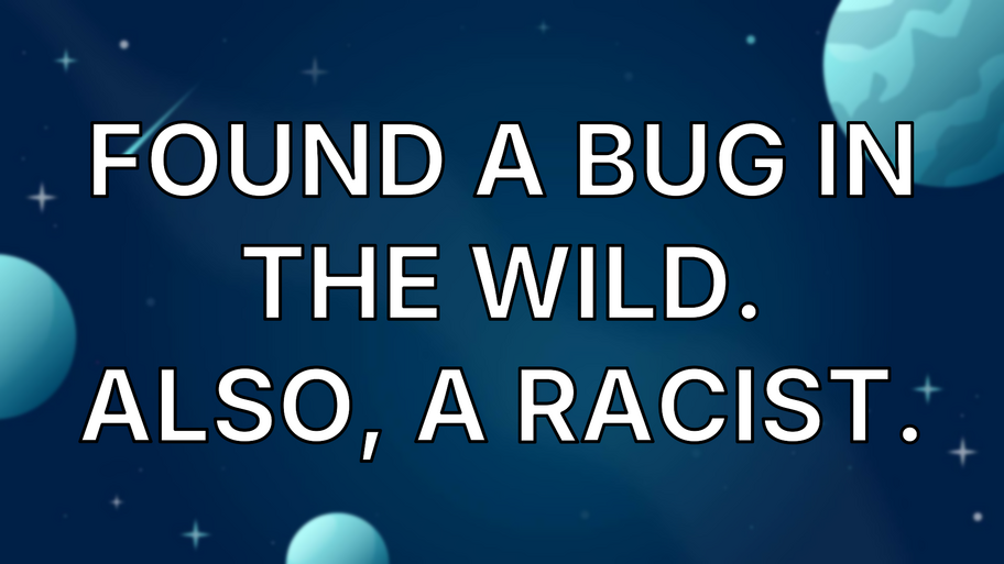 Found a Bug in the Wild. Also, a Racist. image