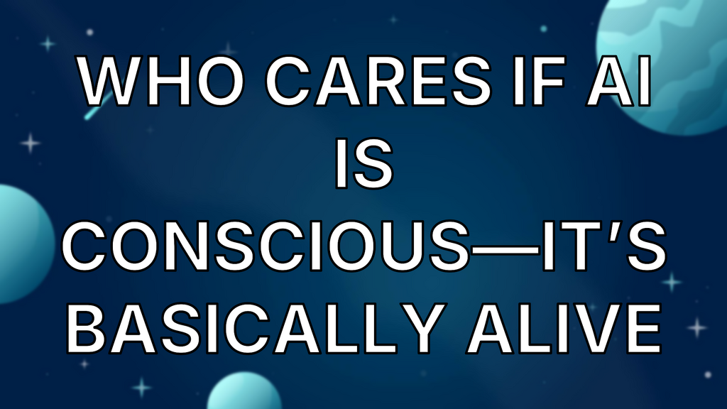 Who Cares if AI Is Conscious—It’s Basically Alive image