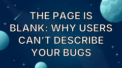 The page is blank: Why users can’t describe your bugs image