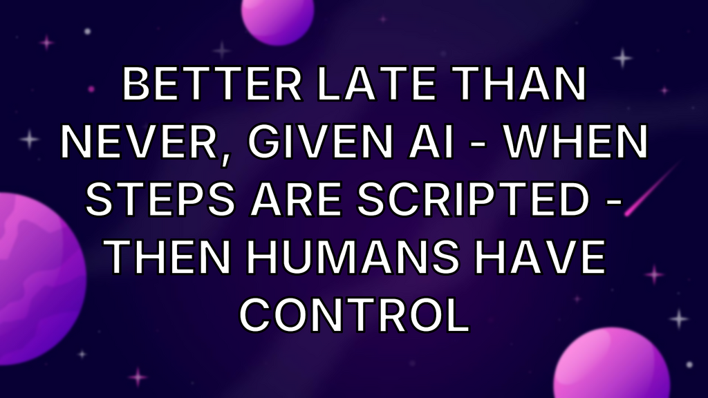 Better late than never, Given AI - When steps are scripted - Then humans have control image
