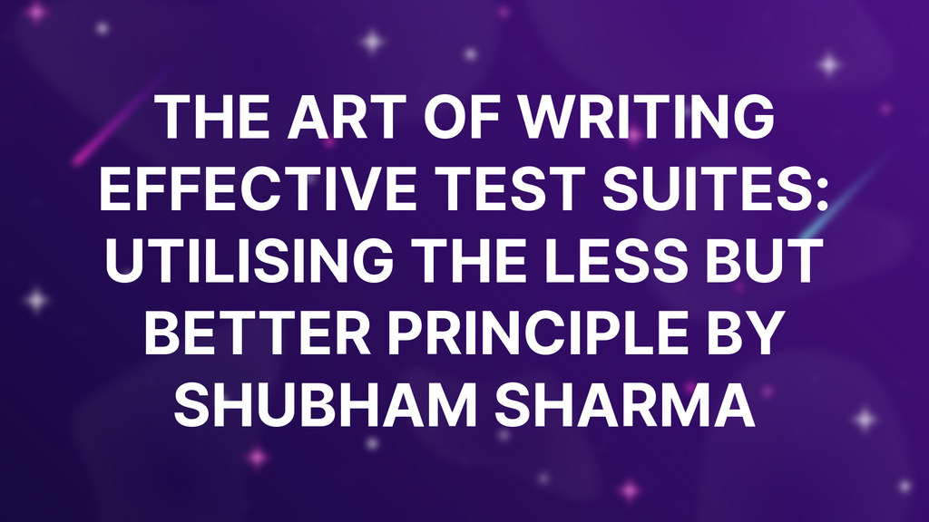 The Art of Writing Effective Test Suites: Utilising the Less But Better Principle by Shubham Sharma image