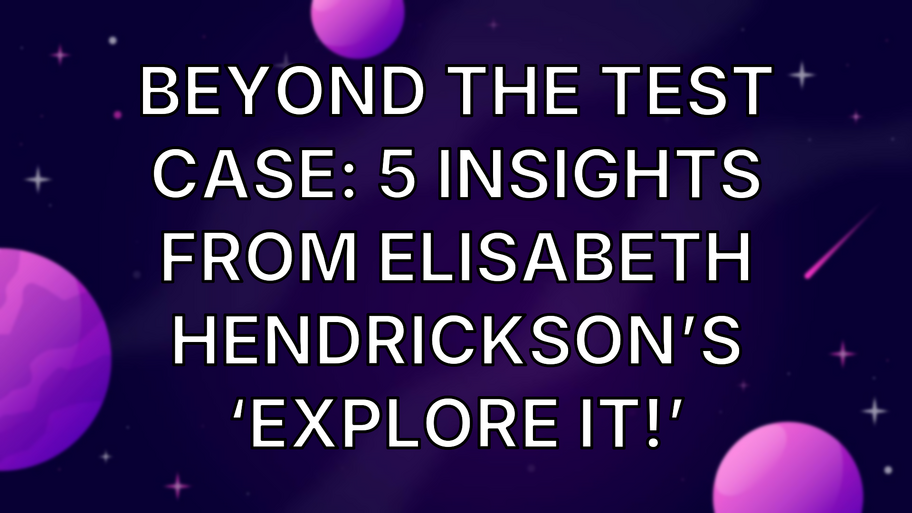 Beyond the test case: 5 Insights from Elisabeth Hendrickson’s ‘Explore It!’ image