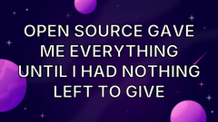 Open Source Gave Me Everything Until I Had Nothing Left to Give image