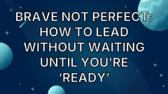 Brave Not Perfect: How to Lead Without Waiting Until You’re ‘Ready’ image