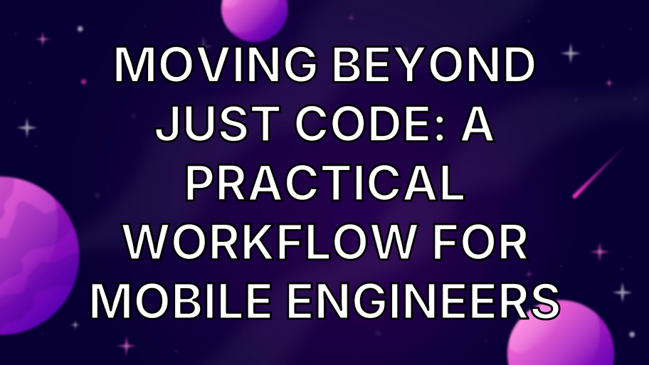 Moving Beyond Just Code: A Practical Workflow for Mobile Engineers image