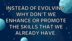 Instead of evolving, why don’t we enhance or promote the skills that we already have. image
