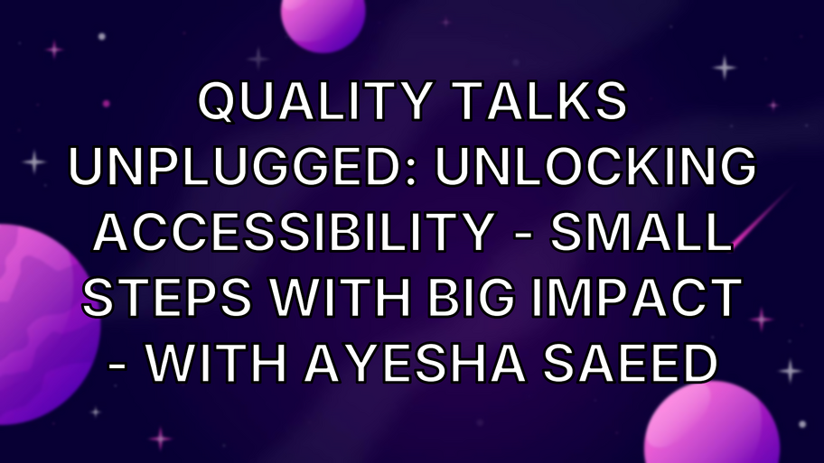 Quality Talks Unplugged: Unlocking Accessibility - Small Steps With Big Impact - With Ayesha Saeed image
