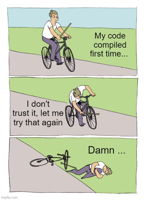 A three-panel comic of a cyclist. Panel one: the cyclist rides confidently with a stick saying, "My code compiled first time...". Panel two: the cyclist puts the stick in the front wheel and says, "I don't trust it, let me try that again". Panel three: the cyclist lies on the ground next to the crashed bike, saying "Damn...".