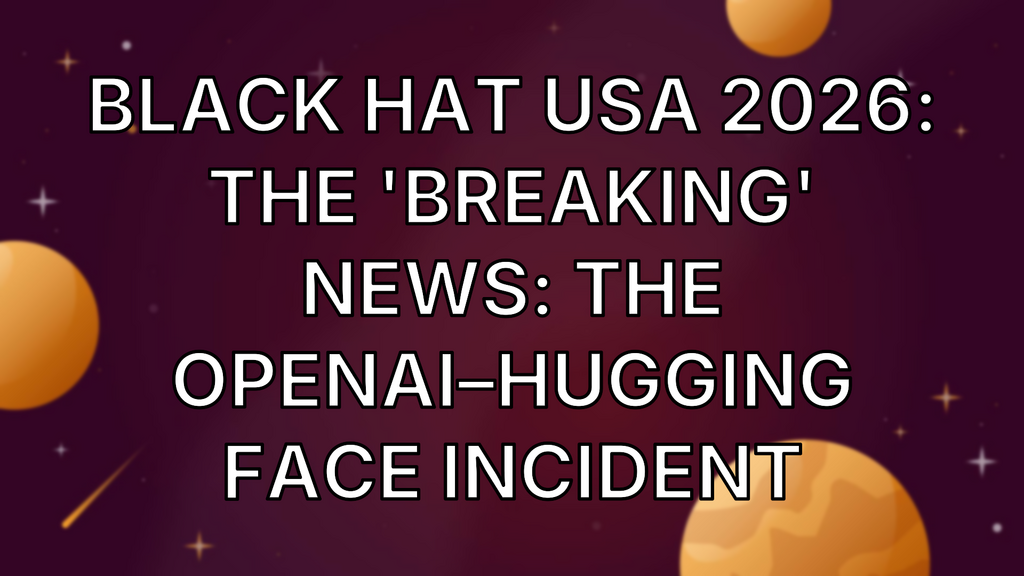 Black Hat USA 2026: The 'Breaking' News: The OpenAI–Hugging Face Incident image