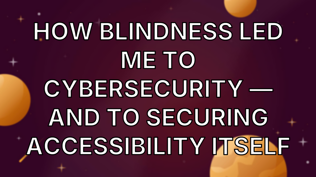 How Blindness Led Me to Cybersecurity — and to Securing Accessibility Itself image