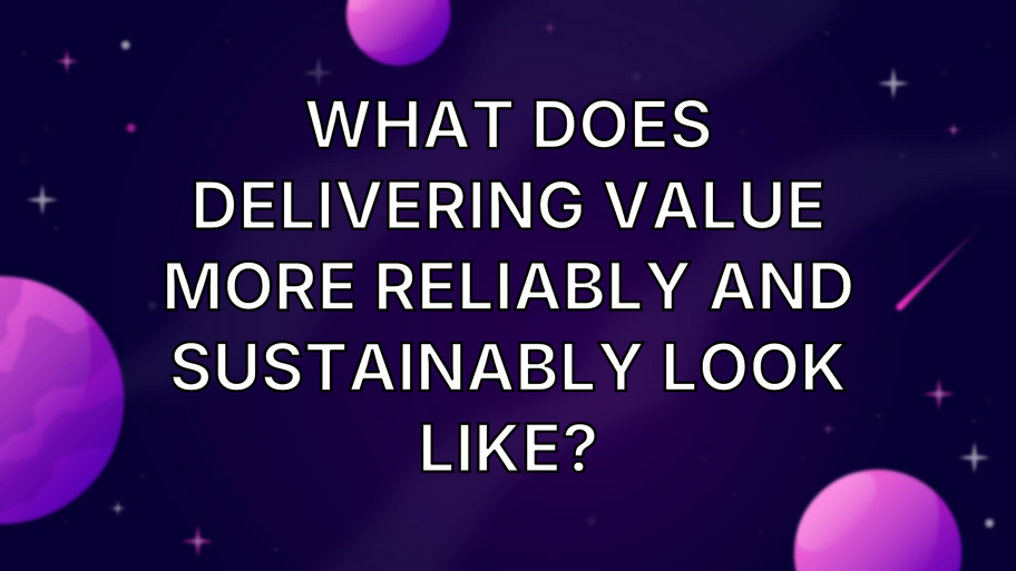 What does delivering value more reliably and sustainably look like? image